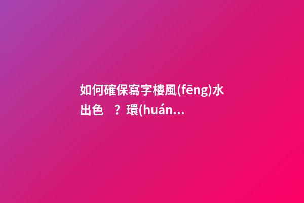 如何確保寫字樓風(fēng)水出色？環(huán)境和朝向很重要